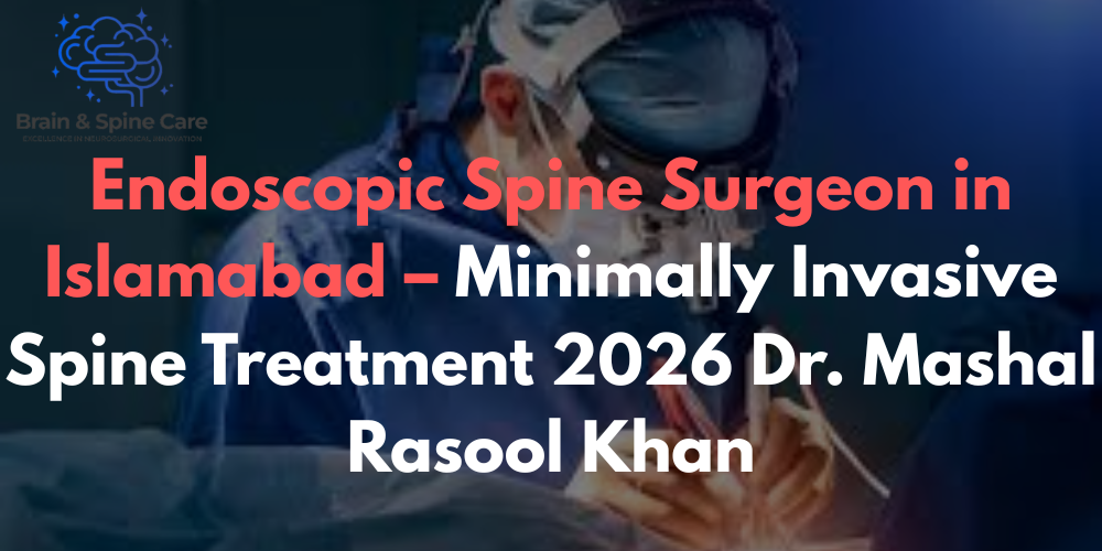 Endoscopic Spine Surgeon in Islamabad – Minimally Invasive Spine Treatment 2026 Dr. Mashal Rasool Khan
