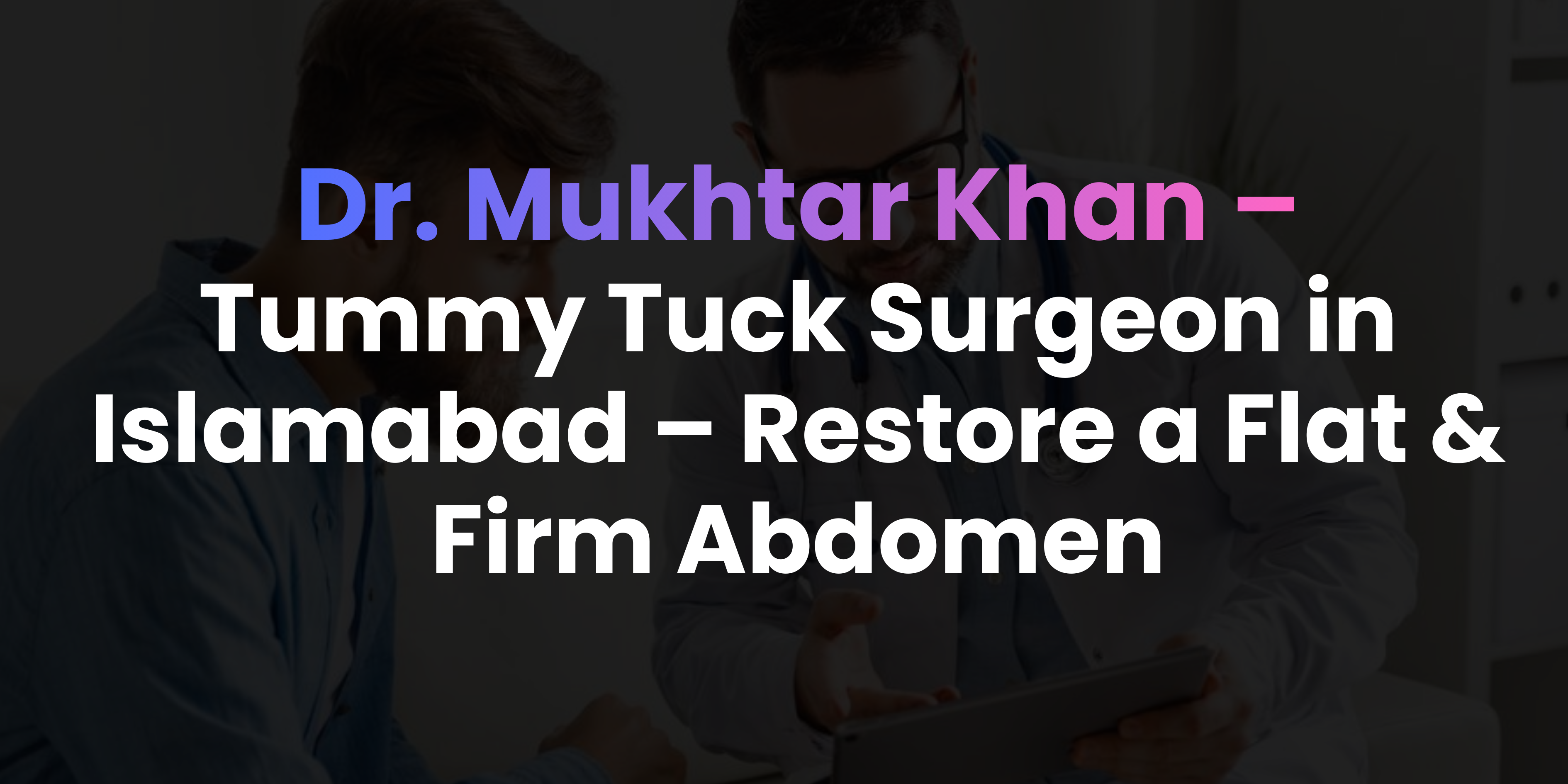 Tummy Tuck Surgeon in Islamabad – Restore a Flat & Firm Abdomen