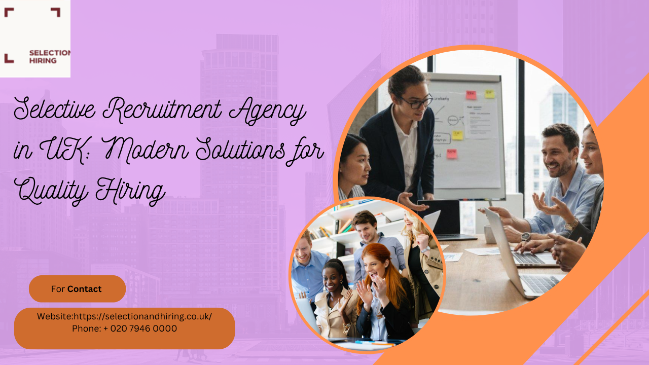 Selective Recruitment Agency in UK: Modern Solutions for Quality Hiring